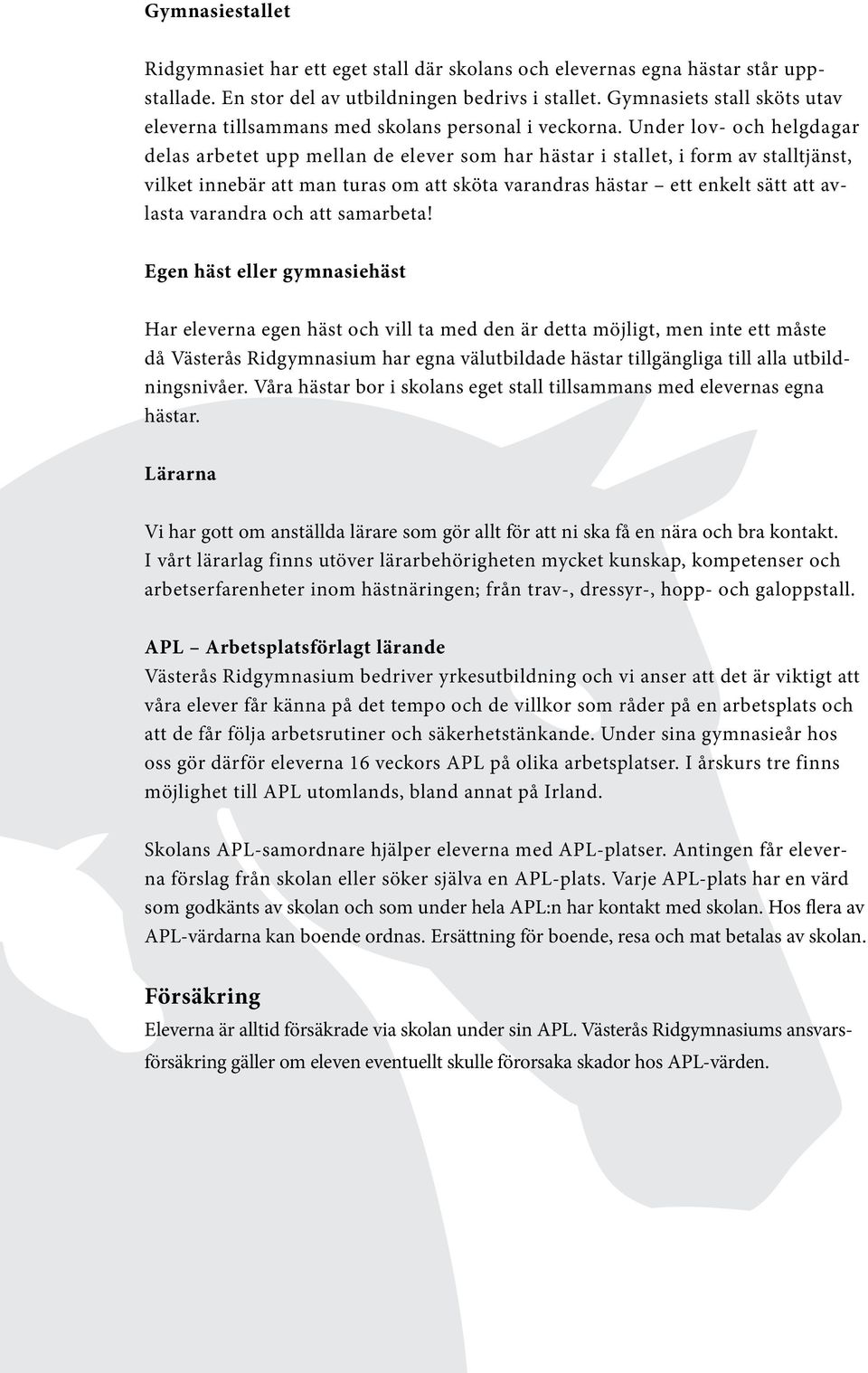Under lov- och helgdagar delas arbetet upp mellan de elever som har hästar i stallet, i form av stalltjänst, vilket innebär att man turas om att sköta varandras hästar ett enkelt sätt att avlasta