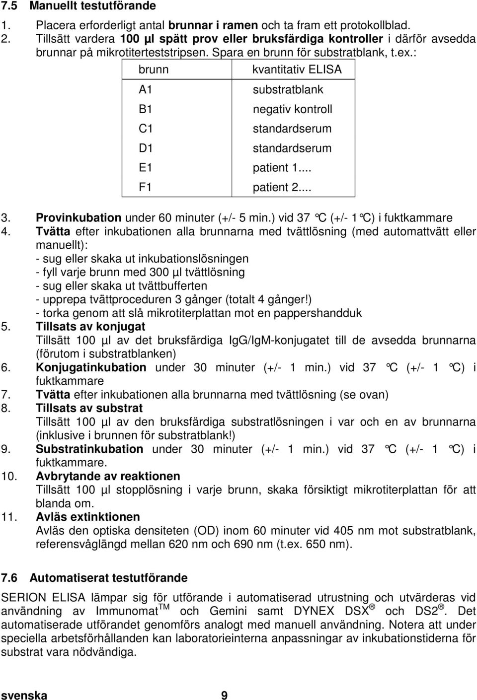 doc @ 27535 @ 2 7.5 Manuellt testutförande 1. Placera erforderligt antal brunnar i ramen och ta fram ett protokollblad. 2. Tillsätt vardera 100 µl spätt prov eller bruksfärdiga kontroller i därför avsedda brunnar på mikrotiterteststripsen.