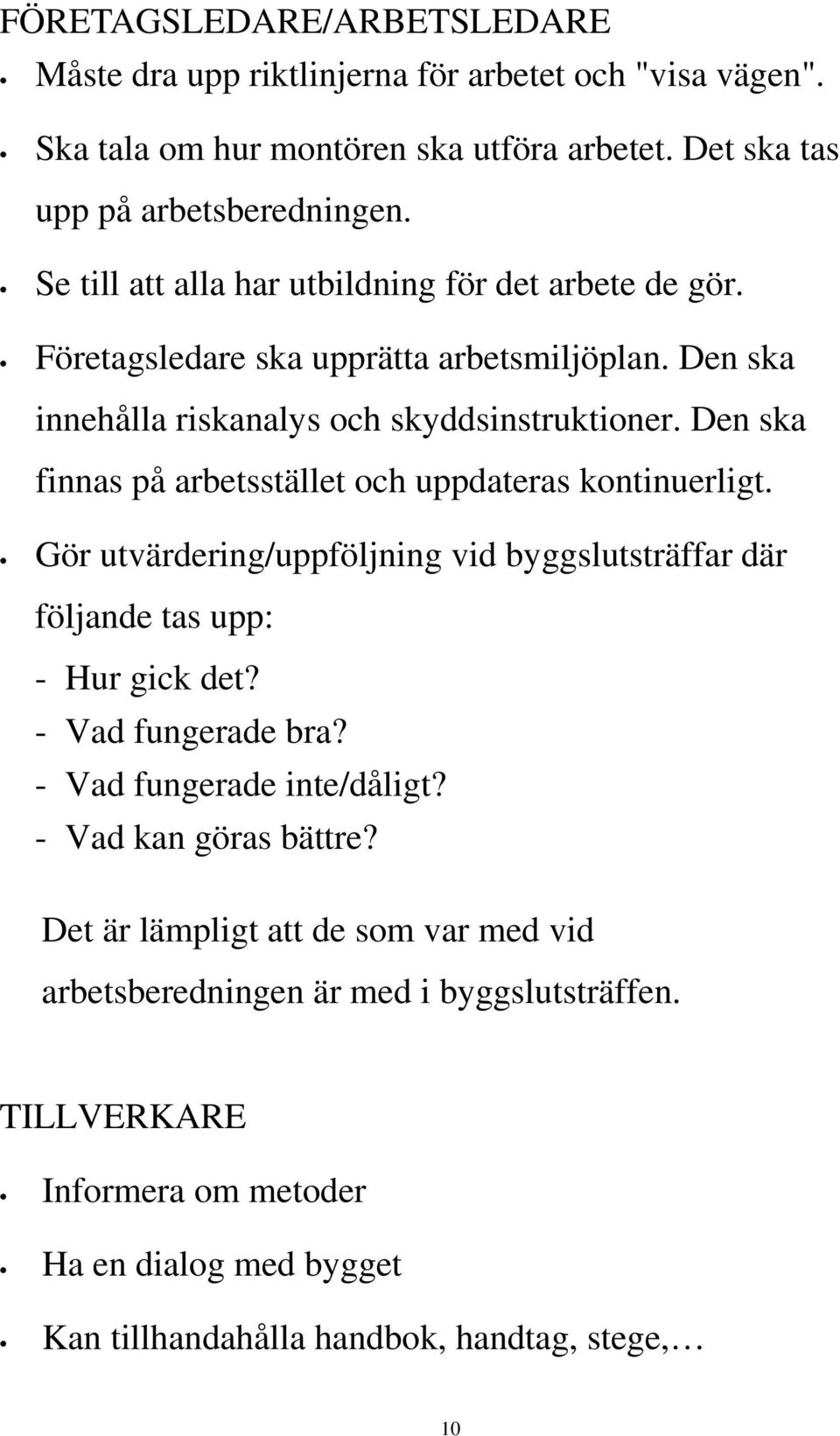 Den ska finnas på arbetsstället och uppdateras kontinuerligt. Gör utvärdering/uppföljning vid byggslutsträffar där följande tas upp: - Hur gick det? - Vad fungerade bra?