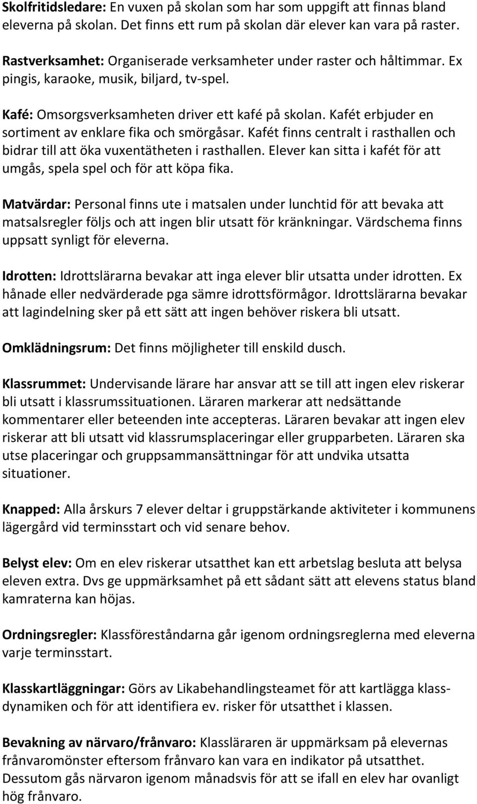 Kafét erbjuder en sortiment av enklare fika och smörgåsar. Kafét finns centralt i rasthallen och bidrar till att öka vuxentätheten i rasthallen.