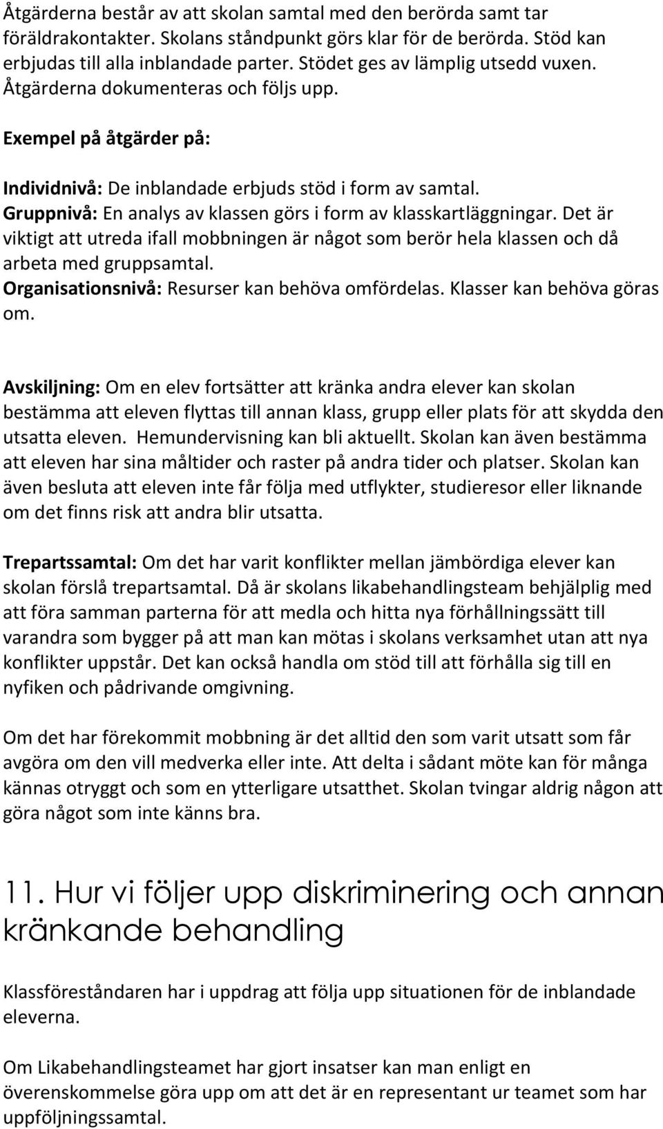 Gruppnivå: En analys av klassen görs i form av klasskartläggningar. Det är viktigt att utreda ifall mobbningen är något som berör hela klassen och då arbeta med gruppsamtal.