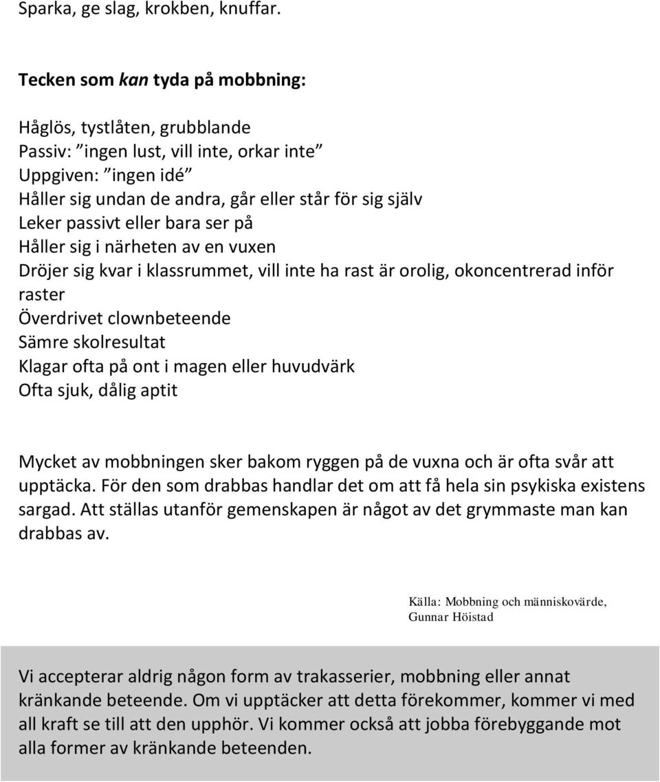 eller bara ser på Håller sig i närheten av en vuxen Dröjer sig kvar i klassrummet, vill inte ha rast är orolig, okoncentrerad inför raster Överdrivet clownbeteende Sämre skolresultat Klagar ofta på