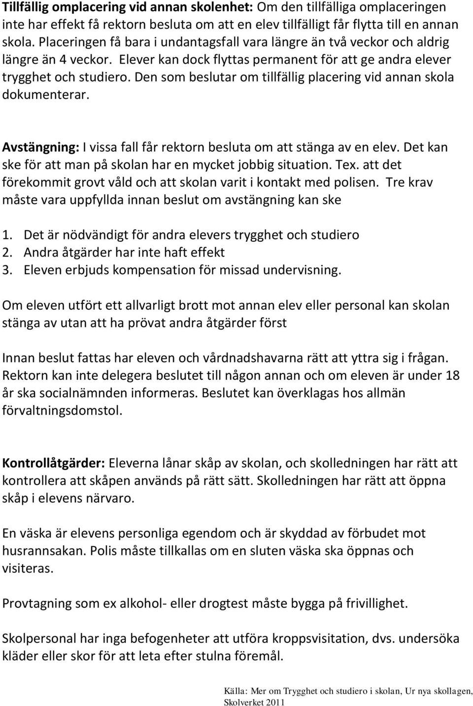 Den som beslutar om tillfällig placering vid annan skola dokumenterar. Avstängning: I vissa fall får rektorn besluta om att stänga av en elev.