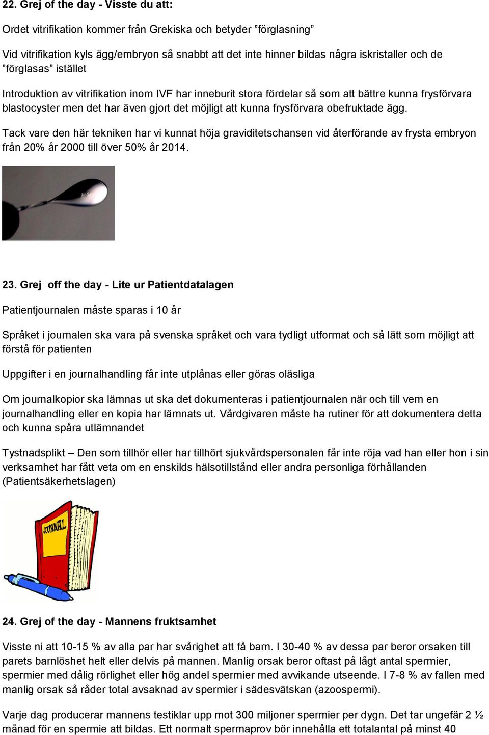 obefruktade ägg. Tack vare den här tekniken har vi kunnat höja graviditetschansen vid återförande av frysta embryon från 20% år 2000 till över 50% år 2014. 23.