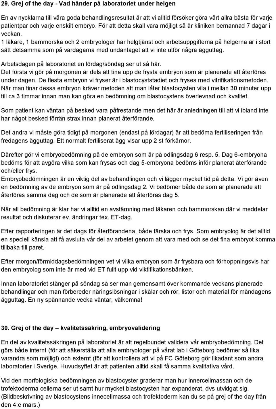 1 läkare, 1 barnmorska och 2 embryologer har helgtjänst och arbetsuppgifterna på helgerna är i stort sätt detsamma som på vardagarna med undantaget att vi inte utför några ägguttag.