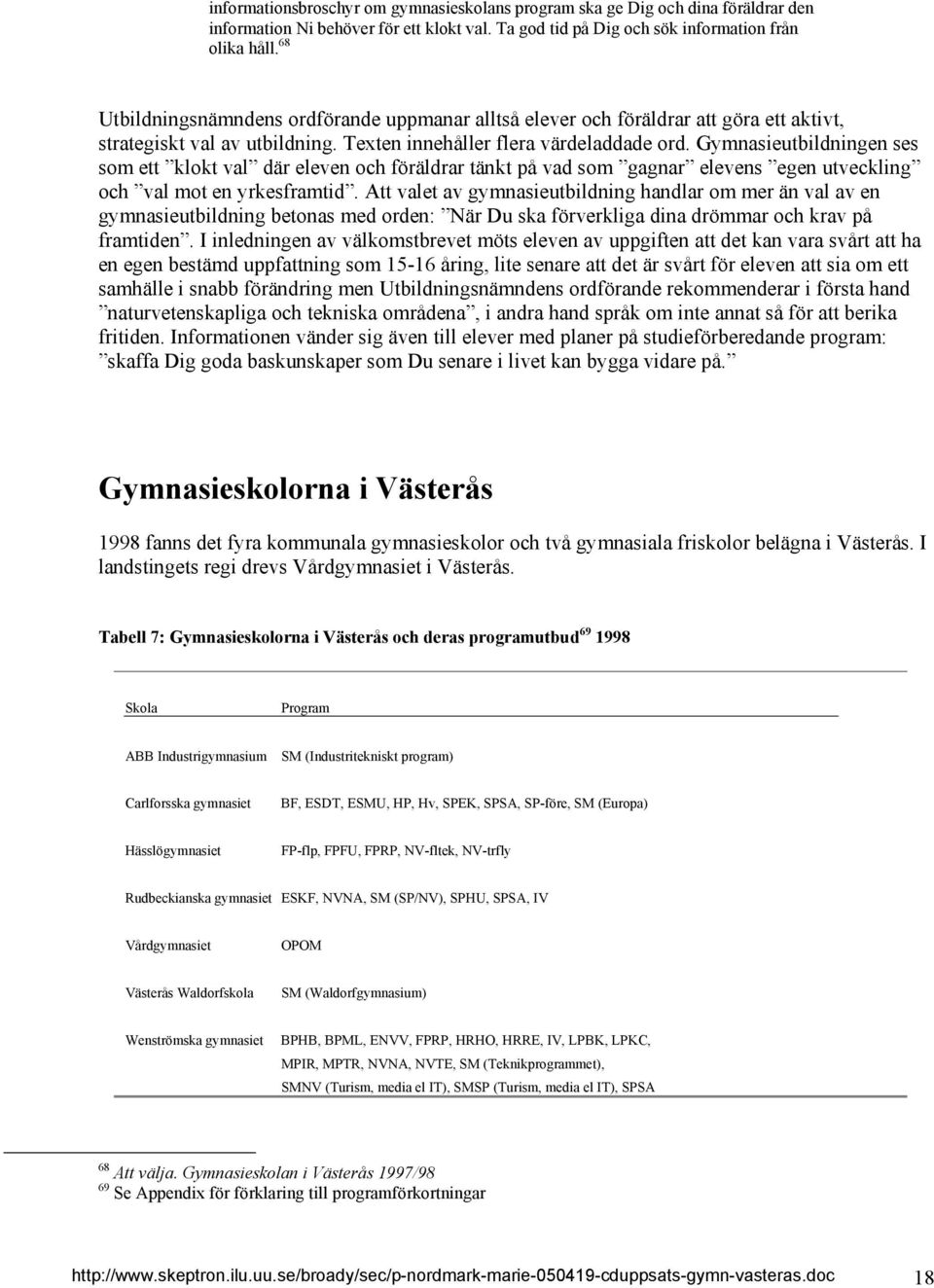 Gymnasieutbildningen ses som ett klokt val där eleven och föräldrar tänkt på vad som gagnar elevens egen utveckling och val mot en yrkesframtid.