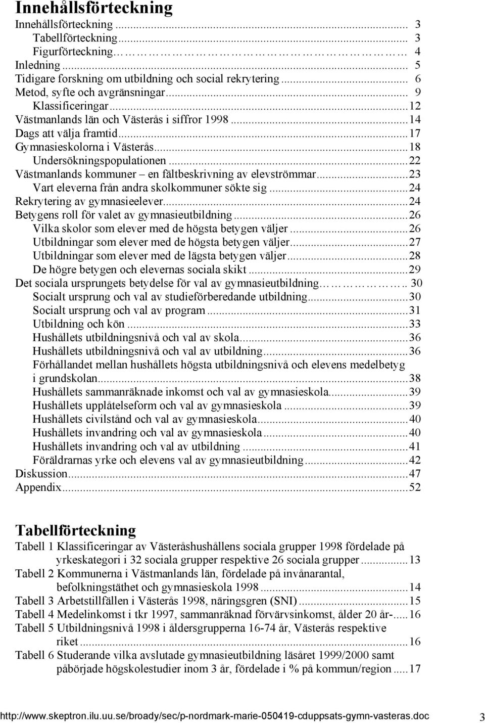 ..22 Västmanlands kommuner en fältbeskrivning av elevströmmar...23 Vart eleverna från andra skolkommuner sökte sig...24 Rekrytering av gymnasieelever...24 Betygens roll för valet av gymnasieutbildning.