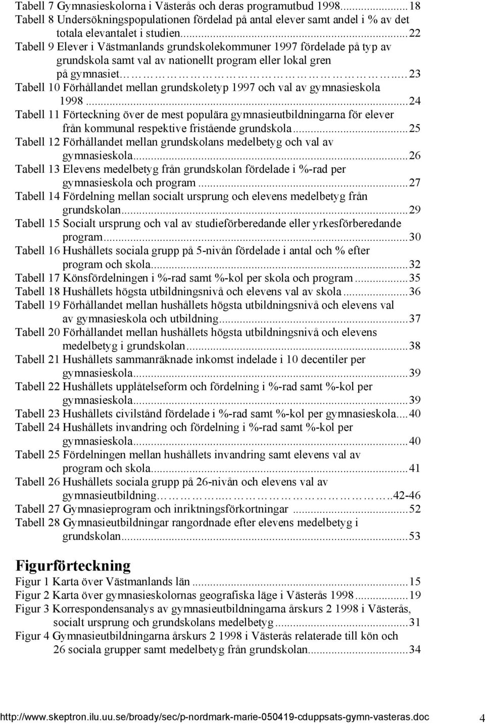 . 23 Tabell 10 Förhållandet mellan grundskoletyp 1997 och val av gymnasieskola 1998.