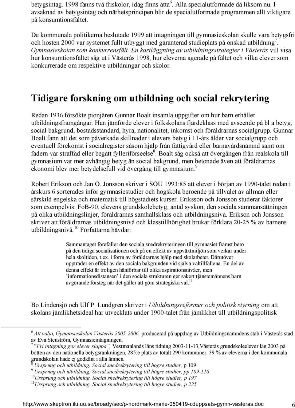 De kommunala politikerna beslutade 1999 att intagningen till gymnasieskolan skulle vara betygsfri och hösten 2000 var systemet fullt utbyggt med garanterad studieplats på önskad utbildning 7.