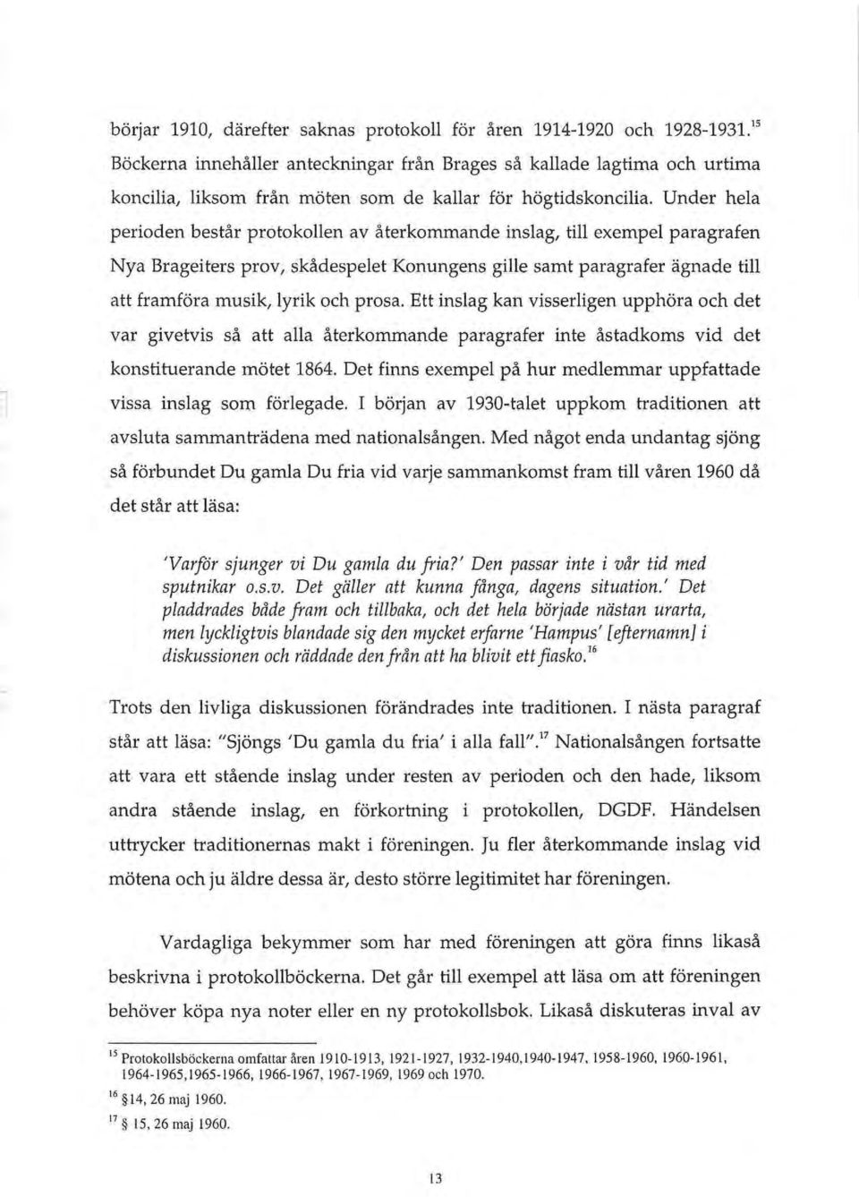 Under hela perioden bestar protokollen av aterkommande inslag, till exempel paragrafen Nya Brageiters pro v, skadespelet Konungens gille samt paragrafer agnade till att framfora musik, lyrik och