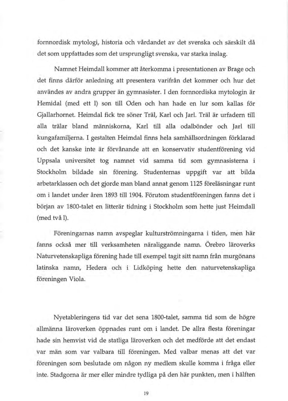 I den fornnordiska mytologin ar Hemidal (med ett I) son till Oden och han hade en lur som kallas for Gjallarhornet. Heimdal fick tre soner Tral, Kar! och Jarl.