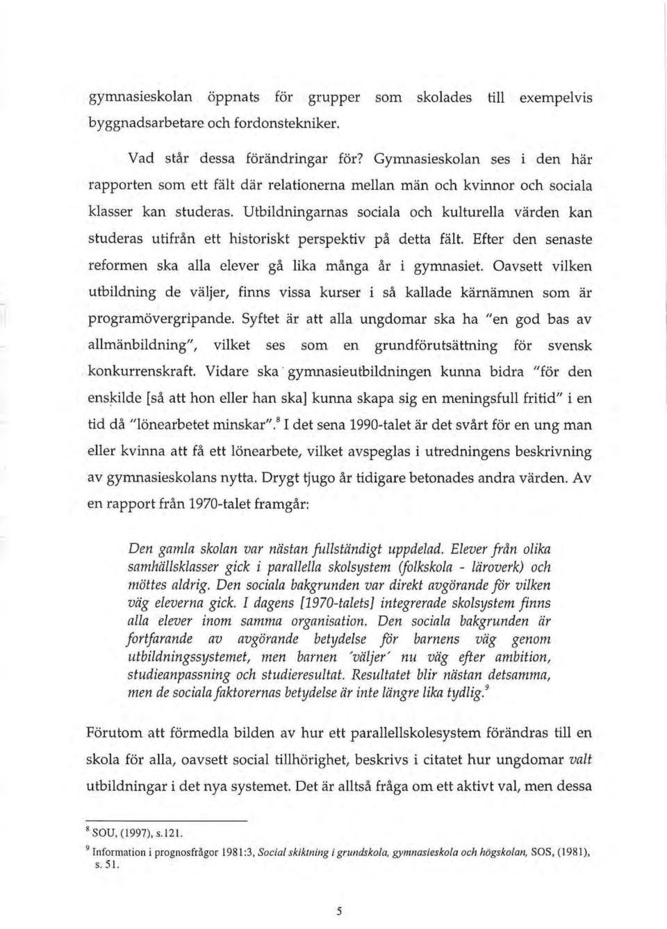 Utbildningarnas sociala och kulturella varden kan studeras utifriln ett historiskt perspektiv pa detta fait. Efter den senaste reformen ska alia elever ga lika manga ar i gymnasiet.