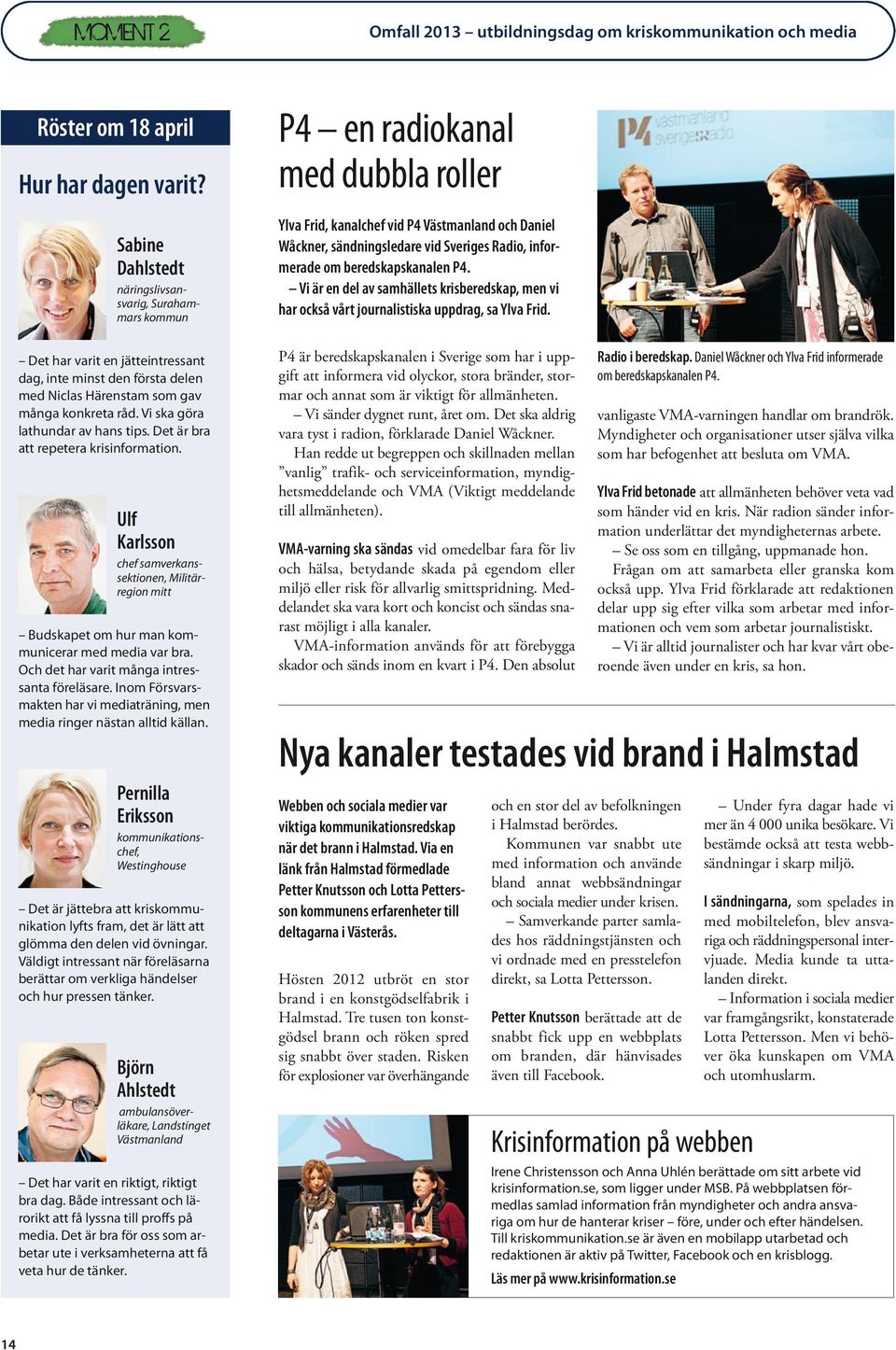 om beredskapskanalen P4. Vi är en del av samhällets krisberedskap, men vi har också vårt journalistiska uppdrag, sa Ylva Frid.