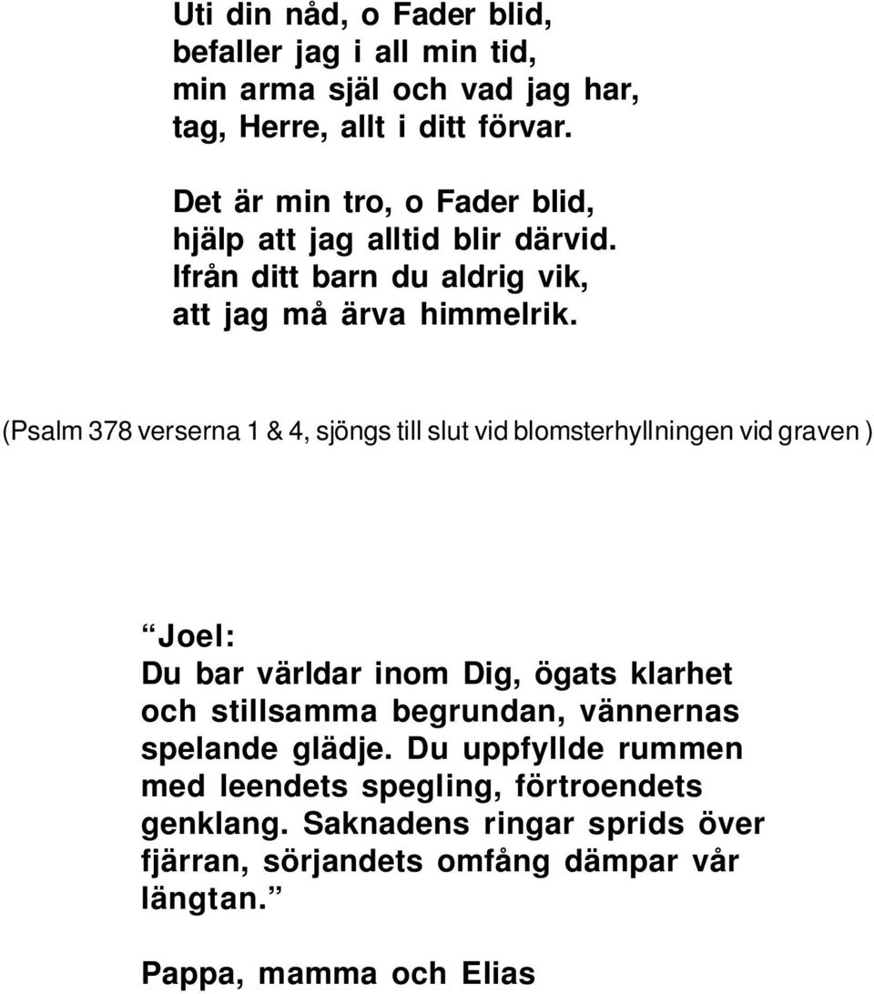 (Psalm 378 verserna 1 & 4, sjöngs till slut vid blomsterhyllningen vid graven ) Joel: Du bar världar inom Dig, ögats klarhet och stillsamma