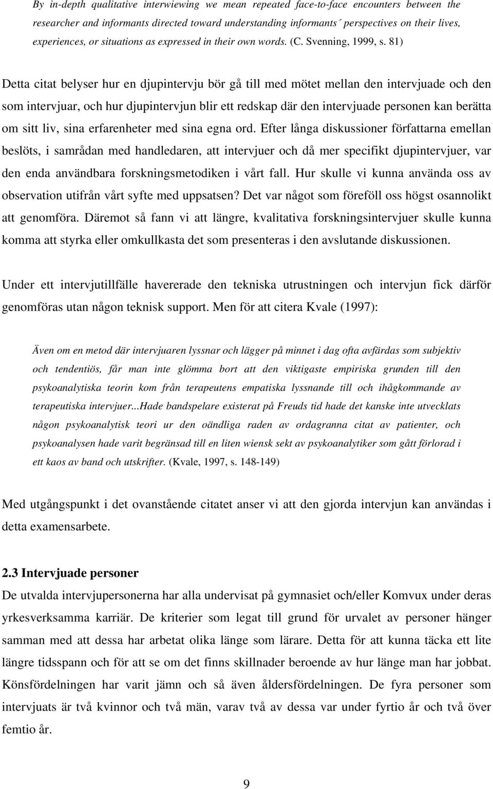 81) Detta citat belyser hur en djupintervju bör gå till med mötet mellan den intervjuade och den som intervjuar, och hur djupintervjun blir ett redskap där den intervjuade personen kan berätta om