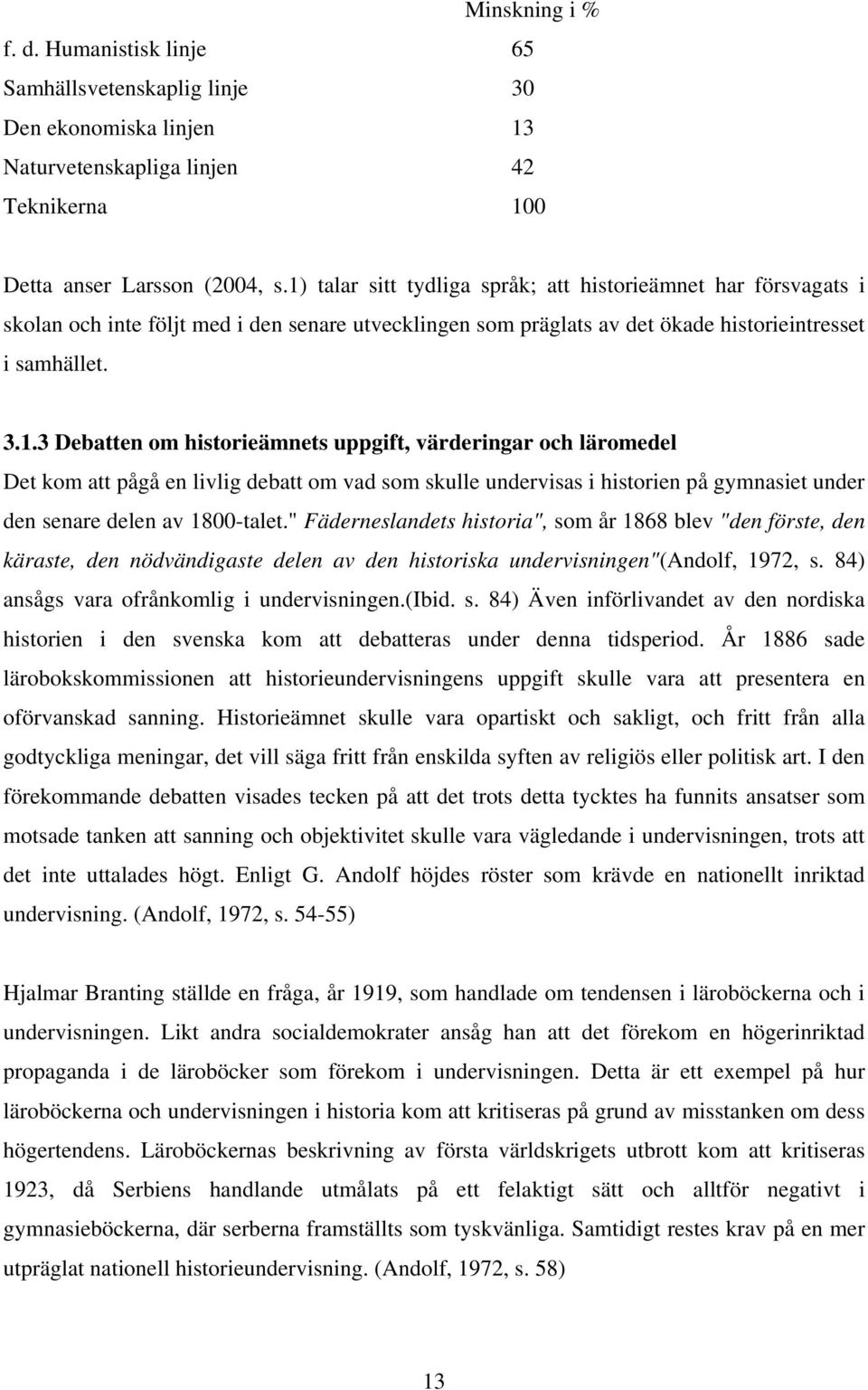 " Fäderneslandets historia", som år 1868 blev "den förste, den käraste, den nödvändigaste delen av den historiska undervisningen"(andolf, 1972, s. 84) ansågs vara ofrånkomlig i undervisningen.(ibid.