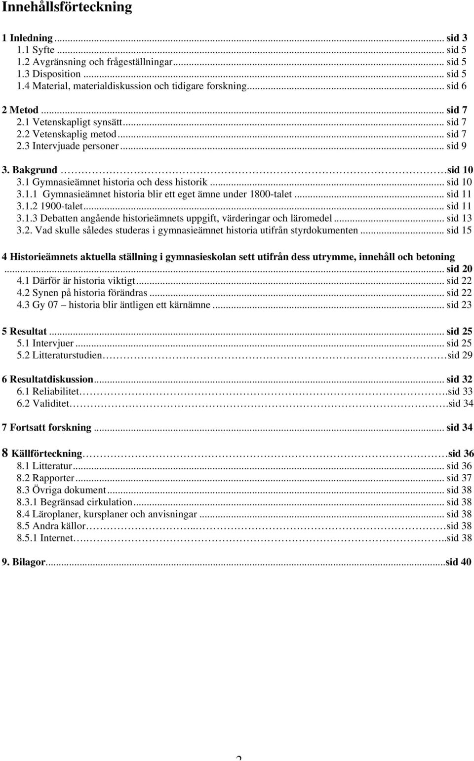 .. sid 10 3.1.1 Gymnasieämnet historia blir ett eget ämne under 1800-talet... sid 11 3.1.2 1900-talet... sid 11 3.1.3 Debatten angående historieämnets uppgift, värderingar och läromedel... sid 13 3.2. Vad skulle således studeras i gymnasieämnet historia utifrån styrdokumenten.