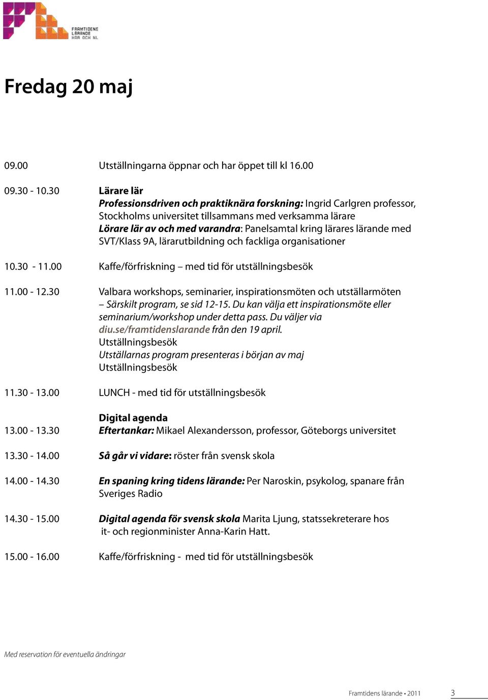 lärande med SVT/Klass 9A, lärarutbildning och fackliga organisationer 10.30-11.00 Kaffe/förfriskning med tid för utställningsbesök 11.00-12.