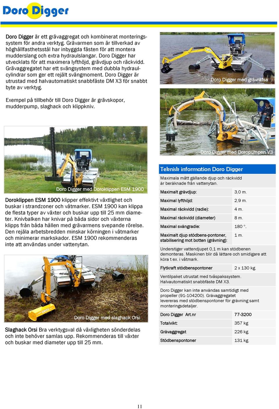 Doro Digger har utvecklats för att maximera lyfthöjd, grävdjup och räckvidd. Grävaggregatet har ett svängsystem med dubbla hydraulcylindrar som ger ett rejält svängmoment.