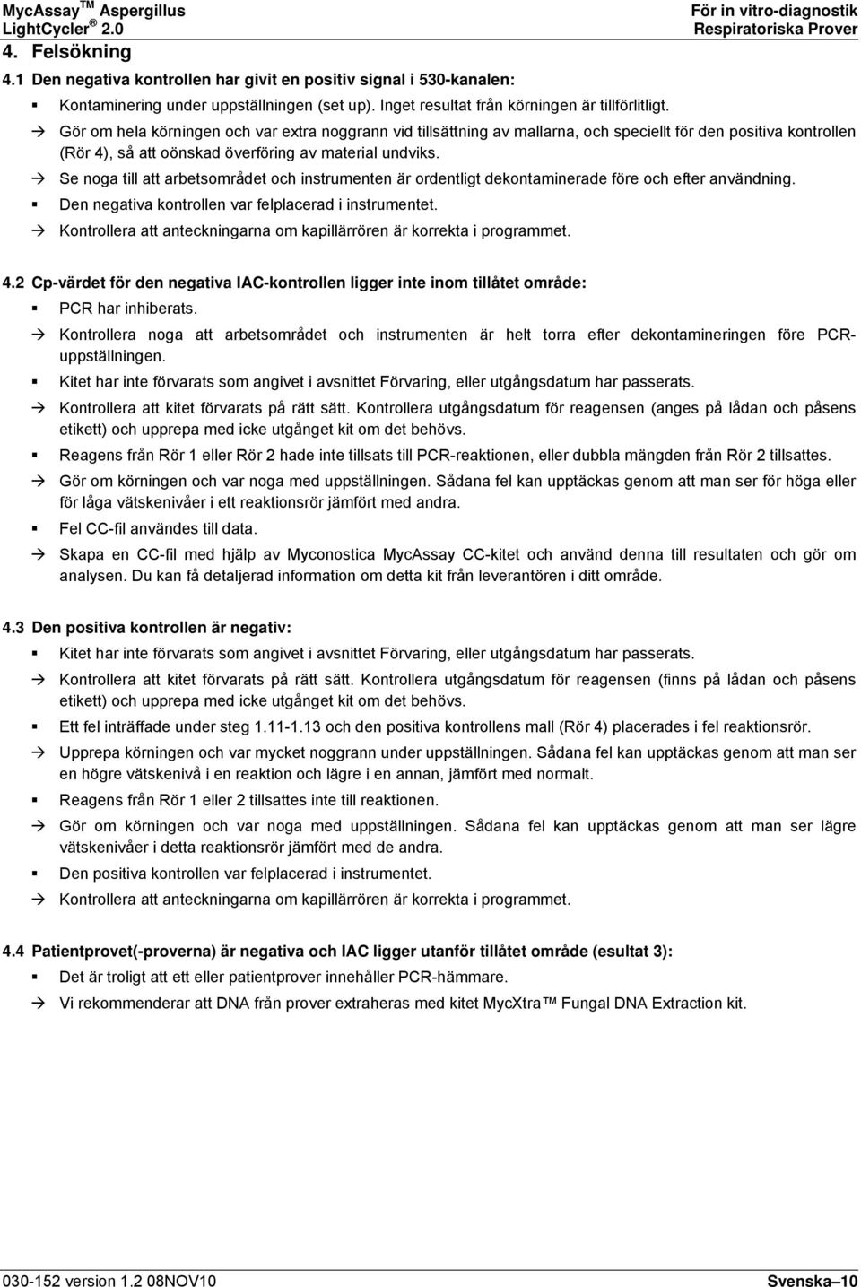 Se noga till att arbetsområdet och instrumenten är ordentligt dekontaminerade före och efter användning. Den negativa kontrollen var felplacerad i instrumentet.