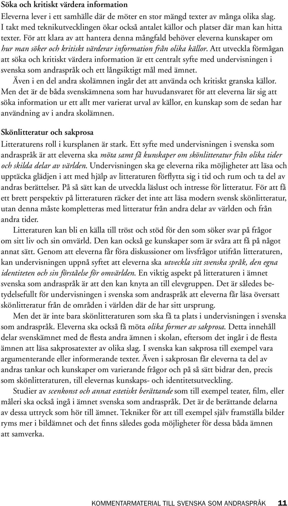 För att klara av att hantera denna mångfald behöver eleverna kunskaper om hur man söker och kritiskt värderar information från olika källor.