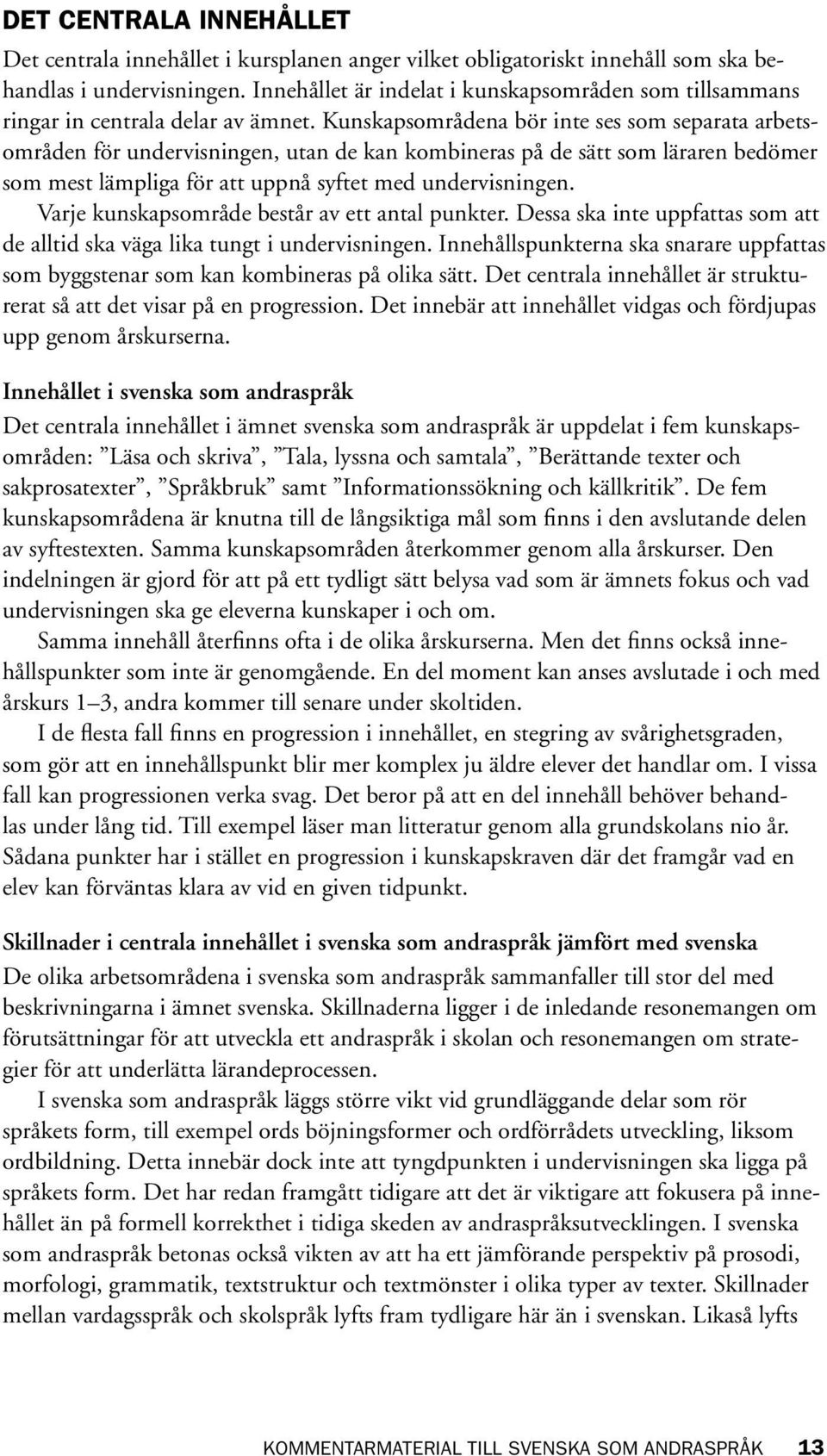 Kunskapsområdena bör inte ses som separata arbetsområden för undervisningen, utan de kan kombineras på de sätt som läraren bedömer som mest lämpliga för att uppnå syftet med undervisningen.