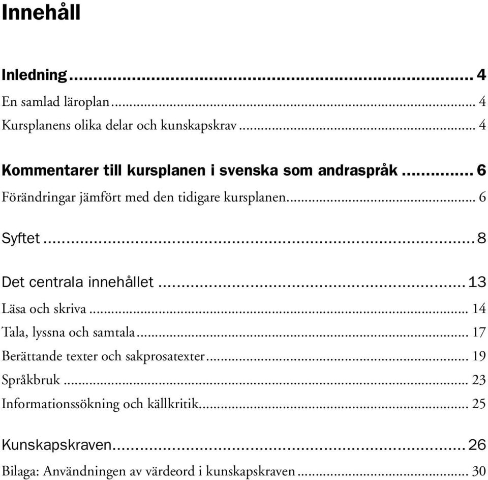 .. 6 Syftet...8 Det centrala innehållet...13 Läsa och skriva... 14 Tala, lyssna och samtala.