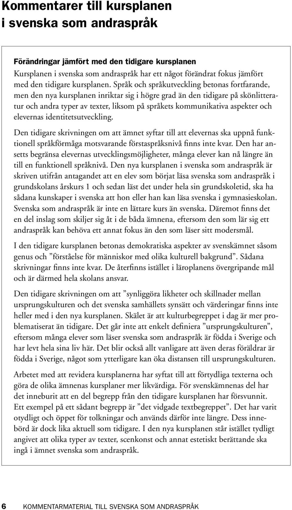 Språk och språkutveckling betonas fortfarande, men den nya kursplanen inriktar sig i högre grad än den tidigare på skönlitteratur och andra typer av texter, liksom på språkets kommunikativa aspekter