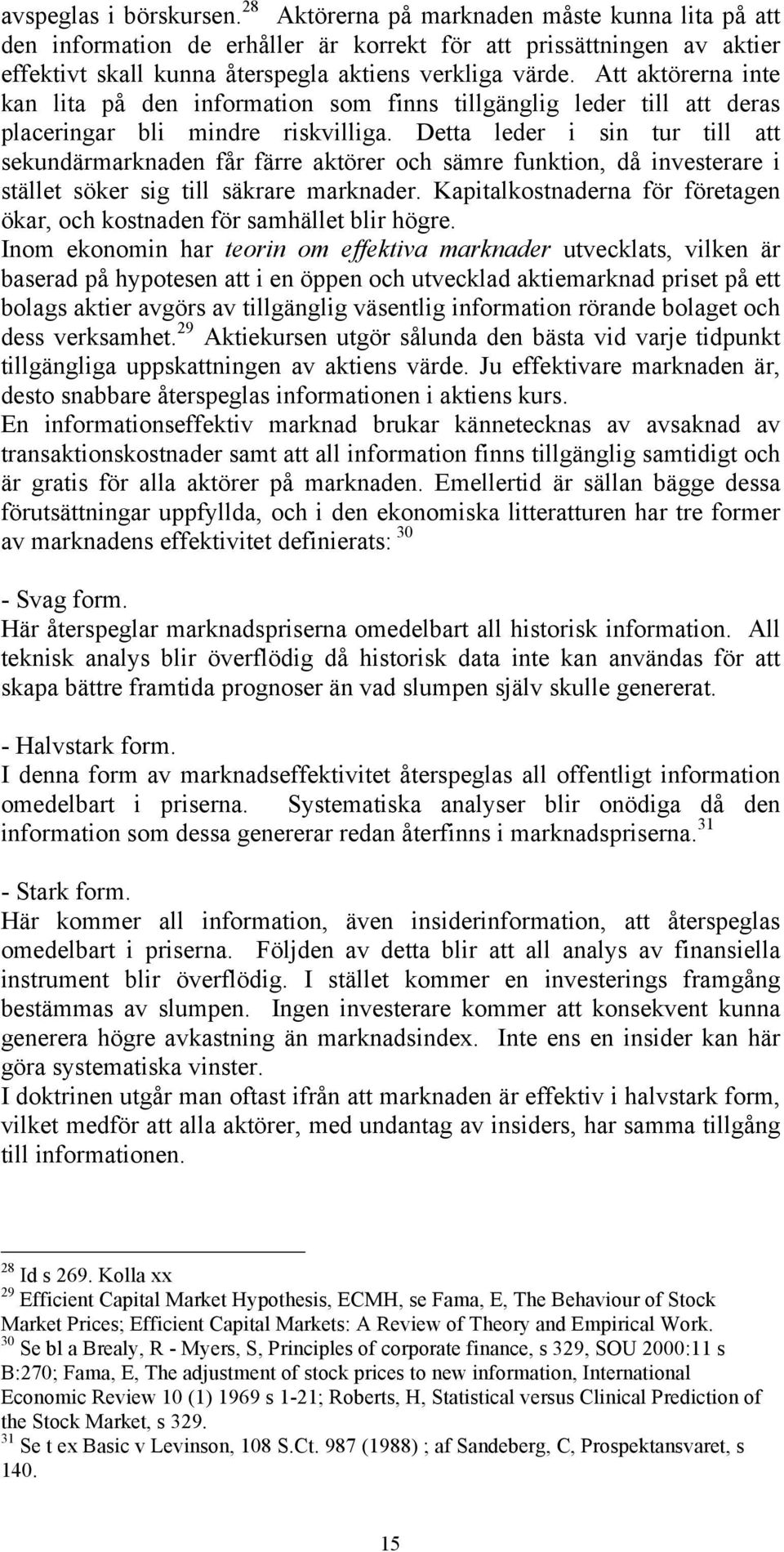 Att aktörerna inte kan lita på den information som finns tillgänglig leder till att deras placeringar bli mindre riskvilliga.