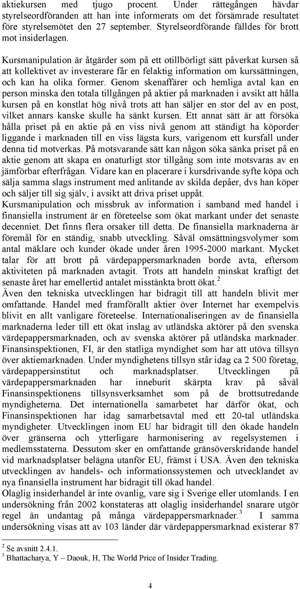 Kursmanipulation är åtgärder som på ett otillbörligt sätt påverkat kursen så att kollektivet av investerare får en felaktig information om kurssättningen, och kan ha olika former.