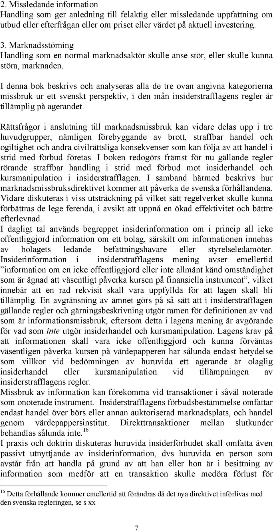 I denna bok beskrivs och analyseras alla de tre ovan angivna kategorierna missbruk ur ett svenskt perspektiv, i den mån insiderstrafflagens regler är tillämplig på agerandet.