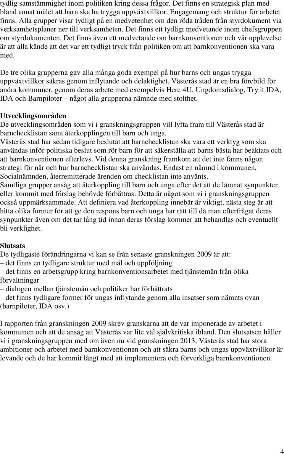 Det finns även ett medvetande om barnkonventionen och vår upplevelse är att alla kände att det var ett tydligt tryck från politiken om att barnkonventionen ska vara med.