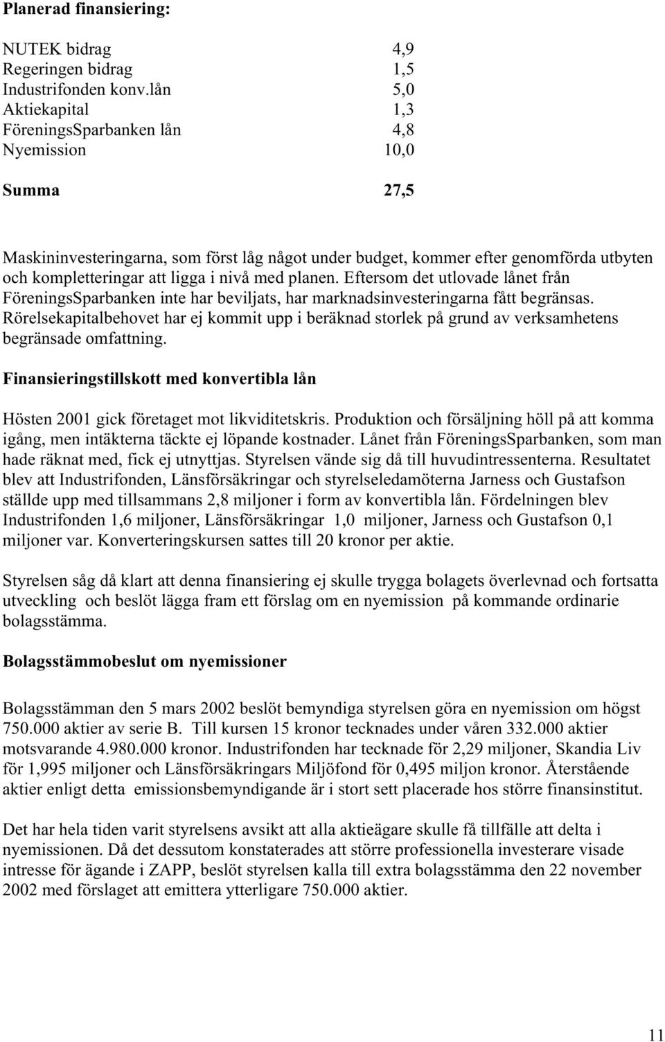 i nivå med planen. Eftersom det utlovade lånet från FöreningsSparbanken inte har beviljats, har marknadsinvesteringarna fått begränsas.