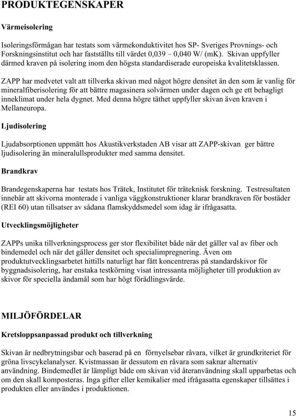 ZAPP har medvetet valt att tillverka skivan med något högre densitet än den som är vanlig för mineralfiberisolering för att bättre magasinera solvärmen under dagen och ge ett behagligt inneklimat