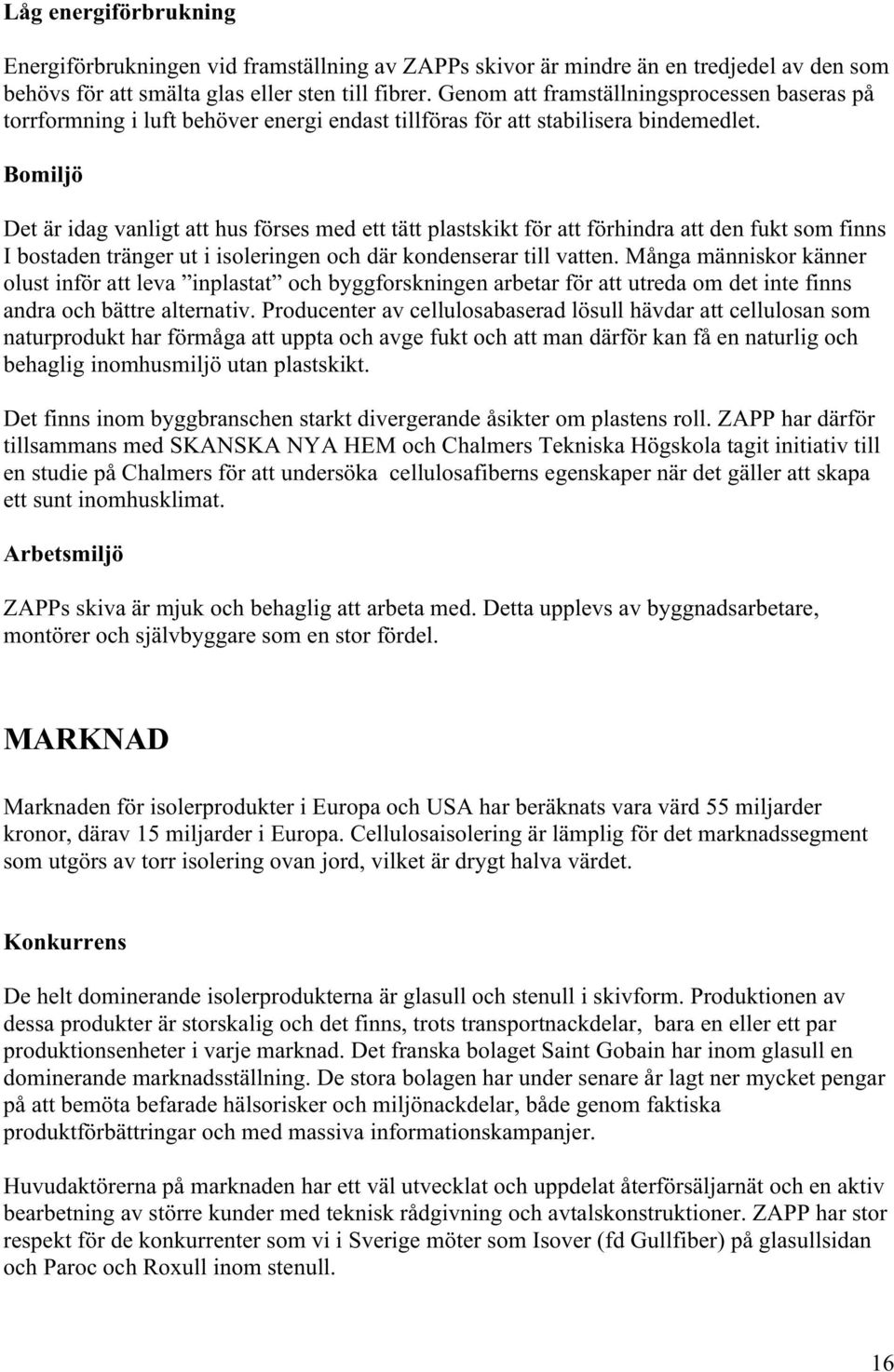 Bomiljö Det är idag vanligt att hus förses med ett tätt plastskikt för att förhindra att den fukt som finns I bostaden tränger ut i isoleringen och där kondenserar till vatten.