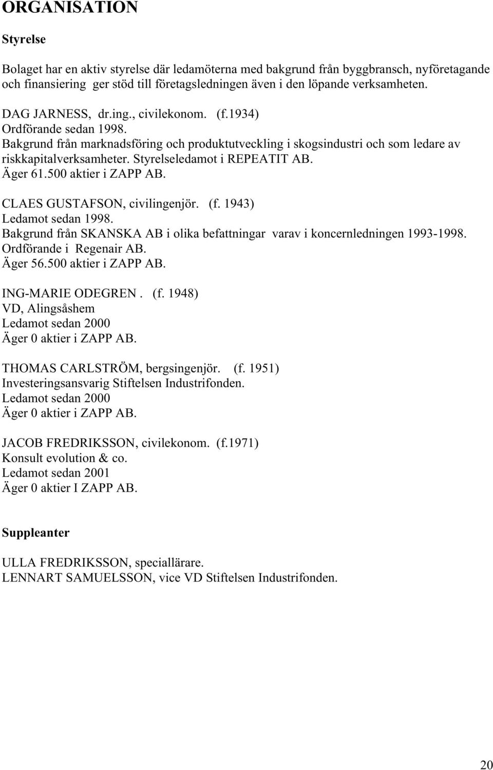 Styrelseledamot i REPEATIT AB. Äger 61.500 aktier i ZAPP AB. CLAES GUSTAFSON, civilingenjör. (f. 1943) Ledamot sedan 1998.