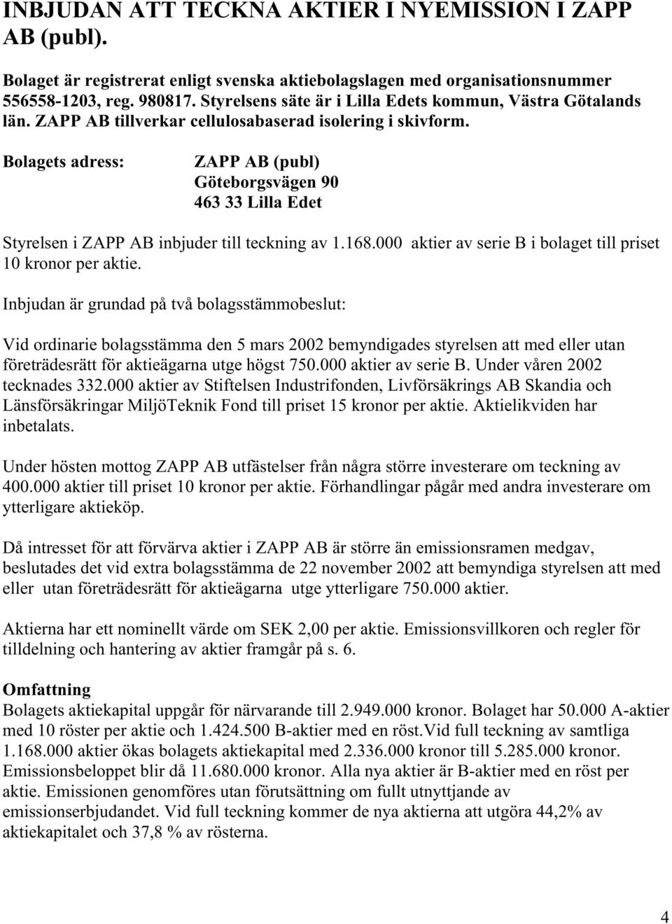 Bolagets adress: ZAPP AB (publ) Göteborgsvägen 90 463 33 Lilla Edet Styrelsen i ZAPP AB inbjuder till teckning av 1.168.000 aktier av serie B i bolaget till priset 10 kronor per aktie.