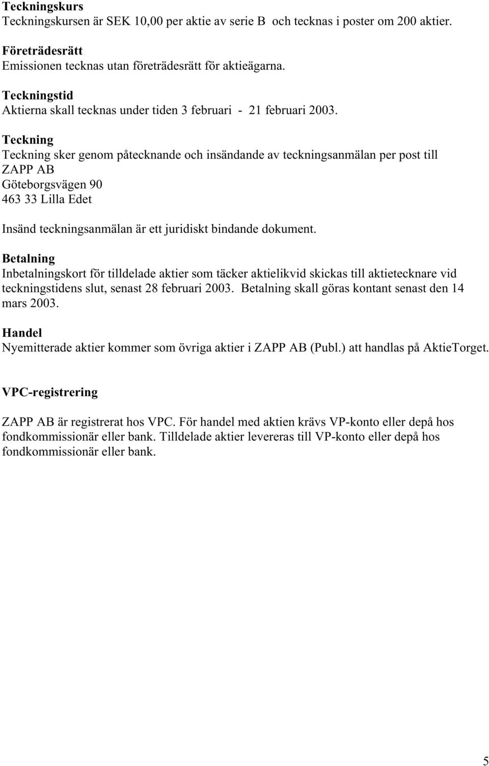 Teckning Teckning sker genom påtecknande och insändande av teckningsanmälan per post till ZAPP AB Göteborgsvägen 90 463 33 Lilla Edet Insänd teckningsanmälan är ett juridiskt bindande dokument.