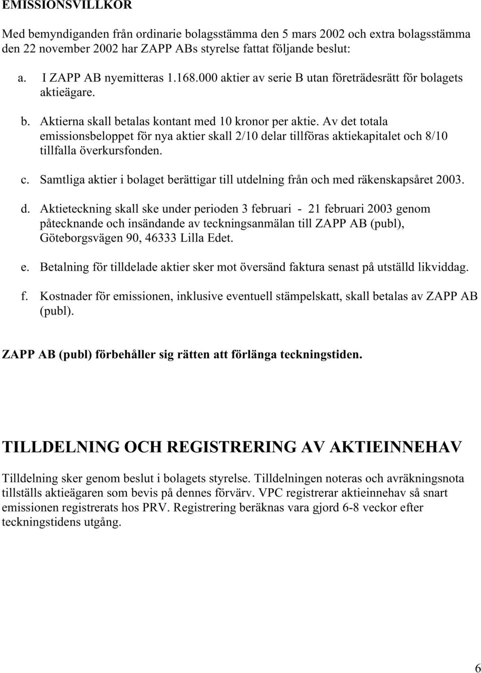 Av det totala emissionsbeloppet för nya aktier skall 2/10 delar tillföras aktiekapitalet och 8/10 tillfalla överkursfonden. c.