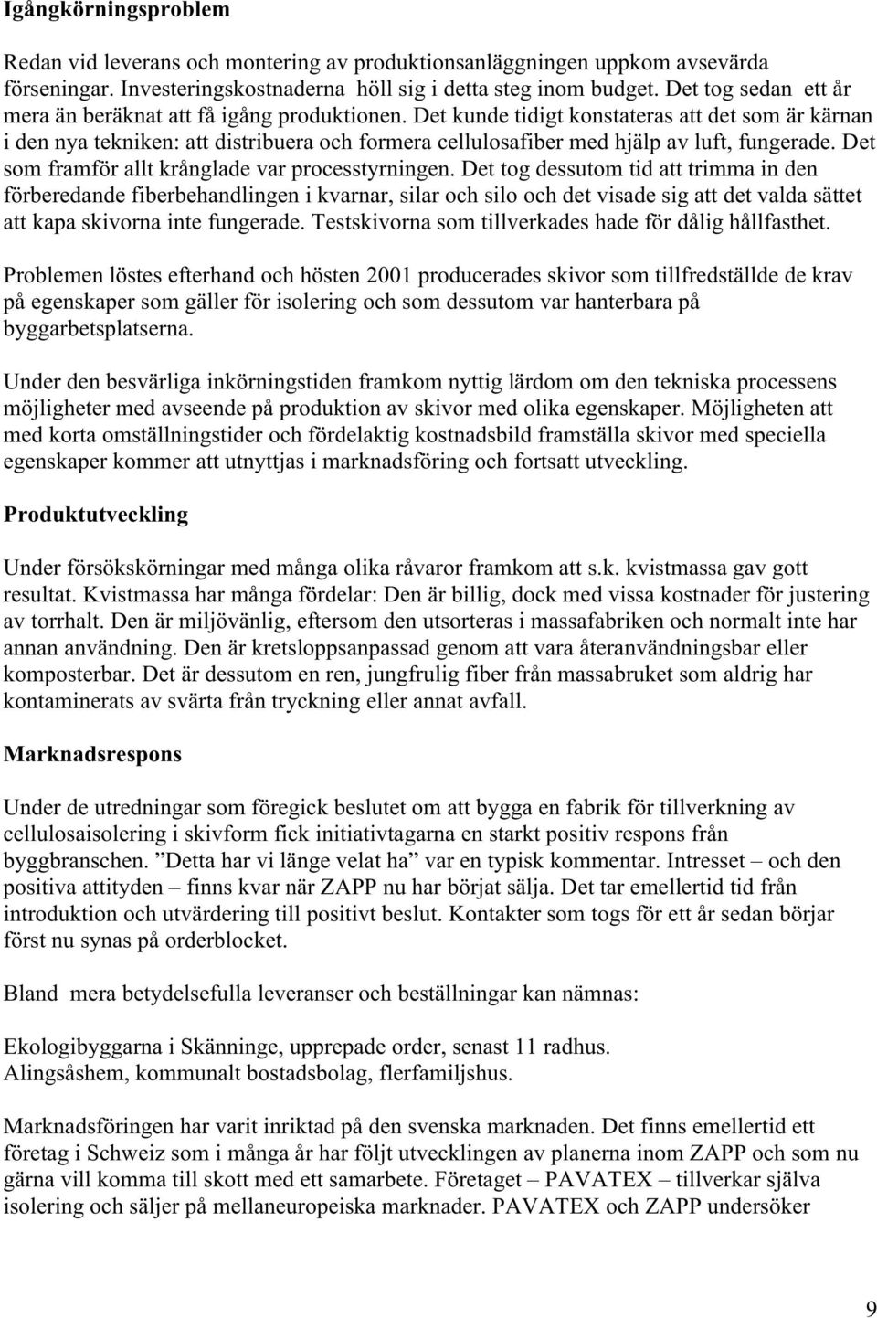 Det kunde tidigt konstateras att det som är kärnan i den nya tekniken: att distribuera och formera cellulosafiber med hjälp av luft, fungerade. Det som framför allt krånglade var processtyrningen.