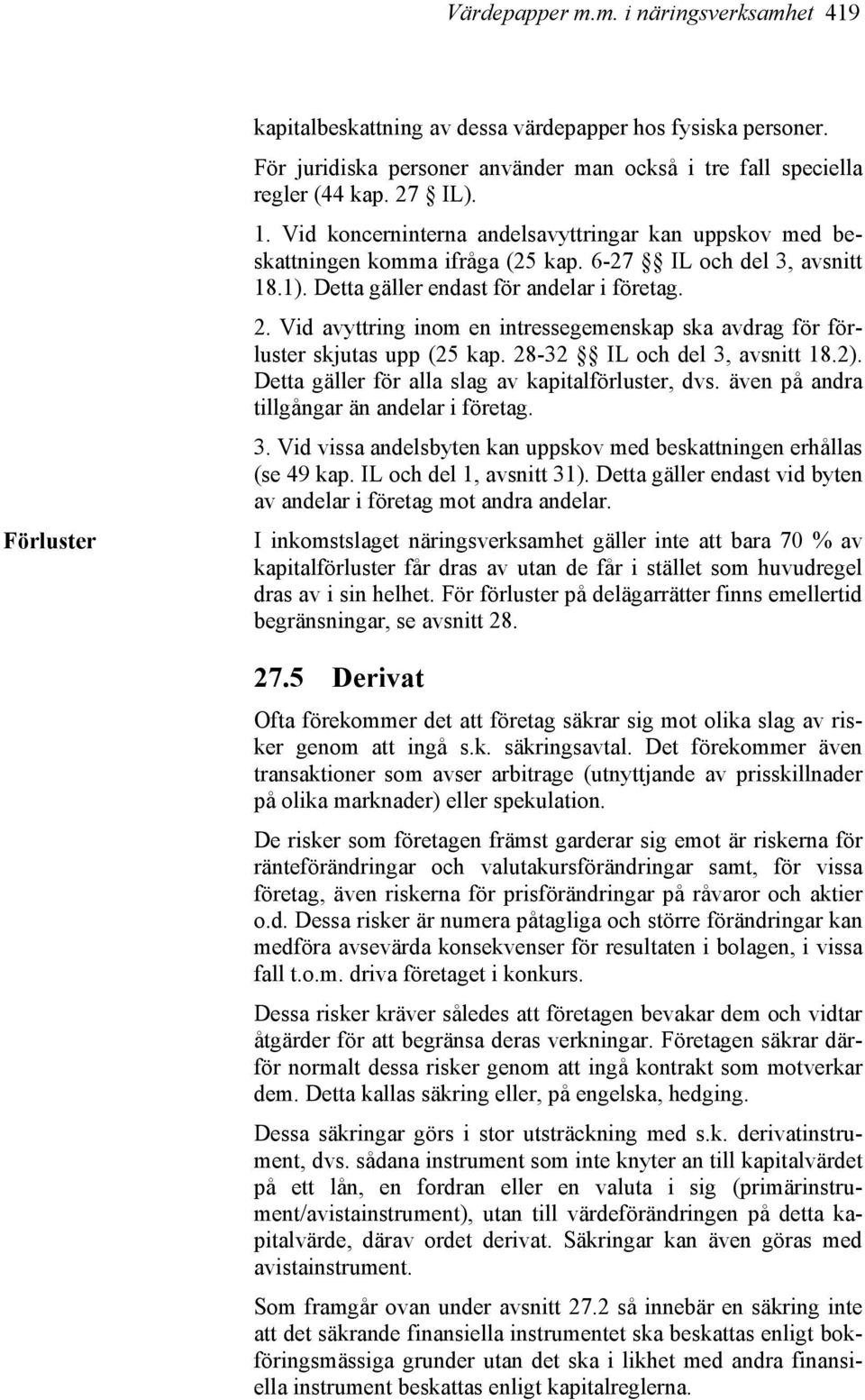 Vid avyttring inom en intressegemenskap ska avdrag för förluster skjutas upp (25 kap. 28-32 IL och del 3, avsnitt 18.2). Detta gäller för alla slag av kapitalförluster, dvs.