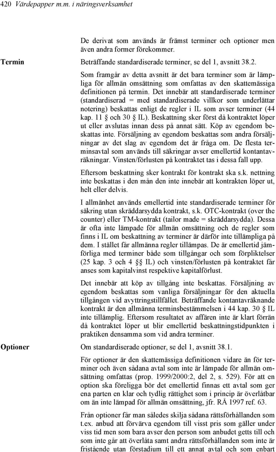 Beskattning sker först då kontraktet löper ut eller avslutas innan dess på annat sätt. Köp av egendom beskattas inte.