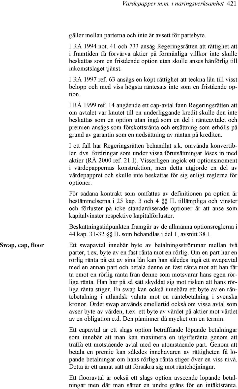 tjänst. I RÅ 1997 ref. 63 ansågs en köpt rättighet att teckna lån till visst belopp och med viss högsta räntesats inte som en fristående option. I RÅ 1999 ref.