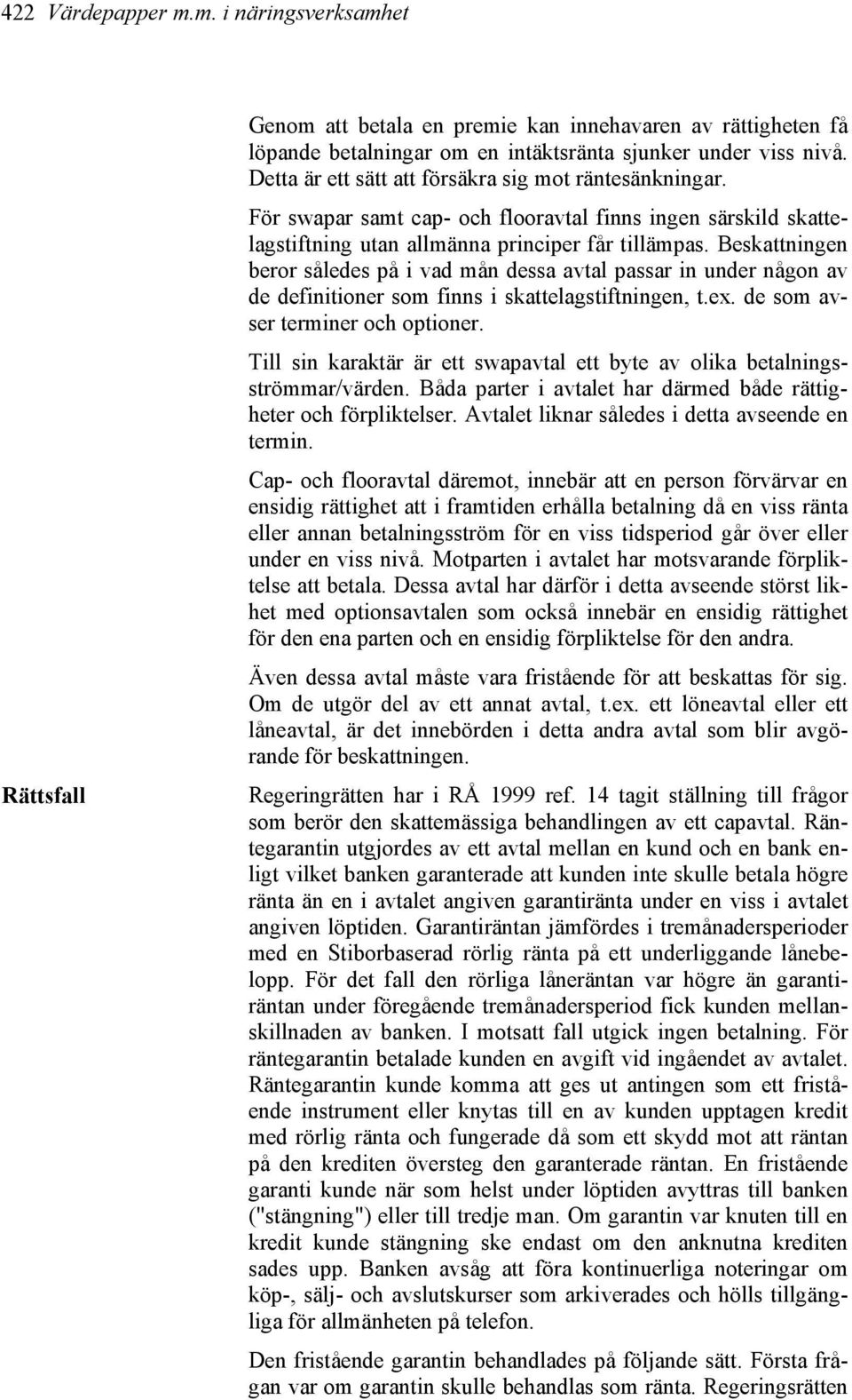 Beskattningen beror således på i vad mån dessa avtal passar in under någon av de definitioner som finns i skattelagstiftningen, t.ex. de som avser terminer och optioner.