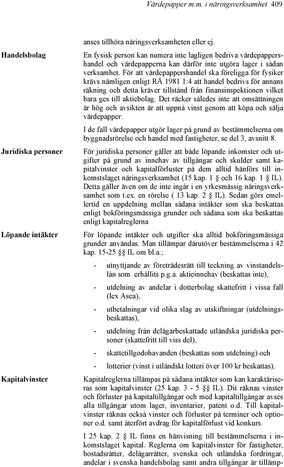 För att värdepappershandel ska föreligga för fysiker krävs nämligen enligt RÅ 1981 1:4 att handel bedrivs för annans räkning och detta kräver tillstånd från finansinspektionen vilket bara ges till