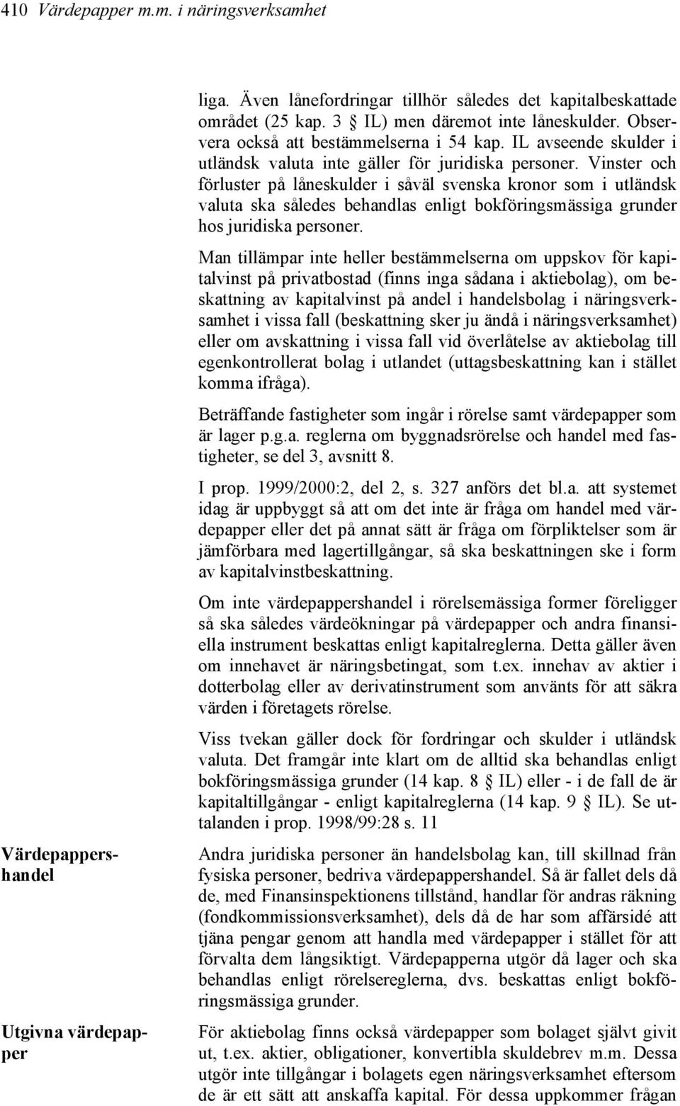 Vinster och förluster på låneskulder i såväl svenska kronor som i utländsk valuta ska således behandlas enligt bokföringsmässiga grunder hos juridiska personer.