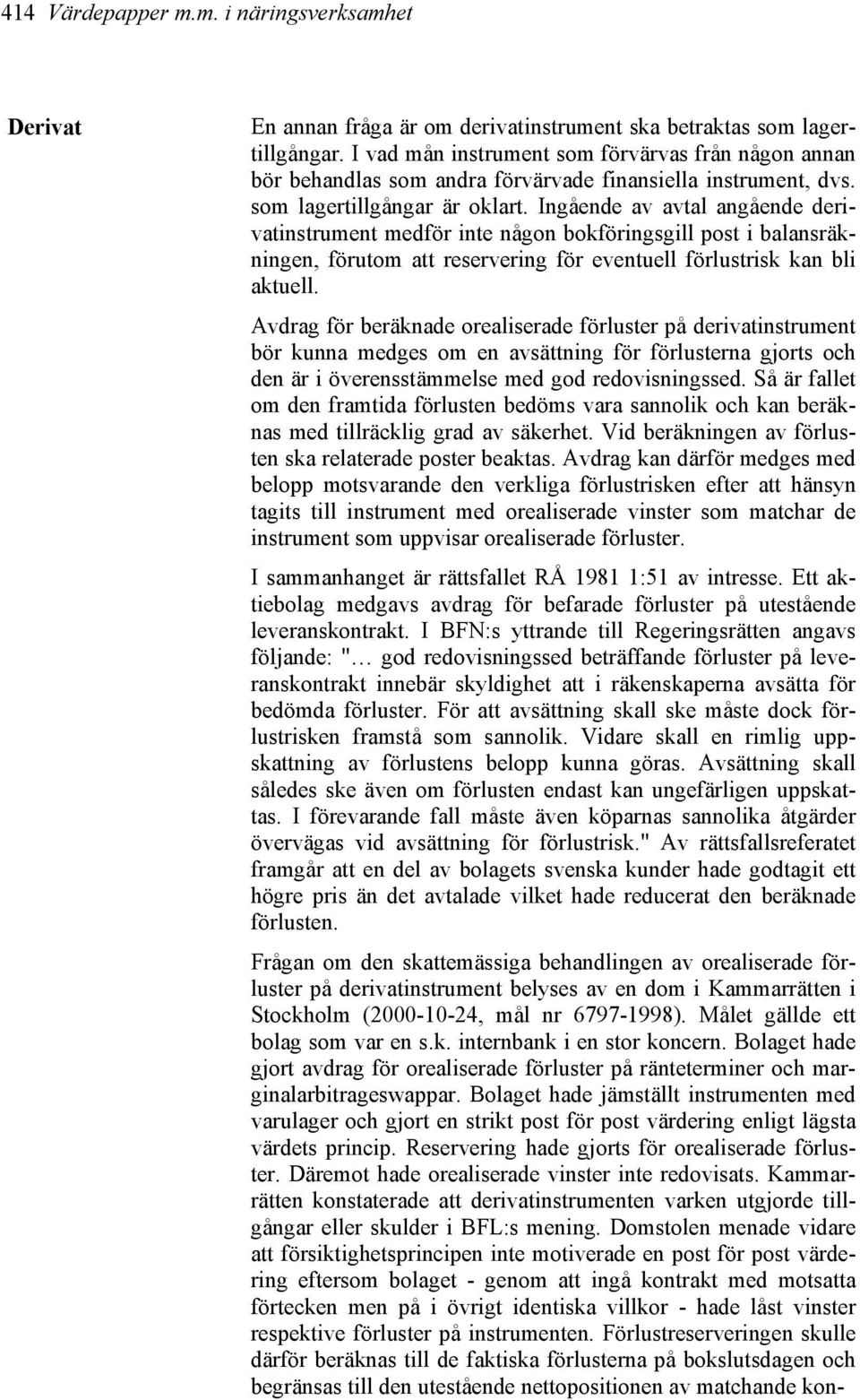 Ingående av avtal angående derivatinstrument medför inte någon bokföringsgill post i balansräkningen, förutom att reservering för eventuell förlustrisk kan bli aktuell.