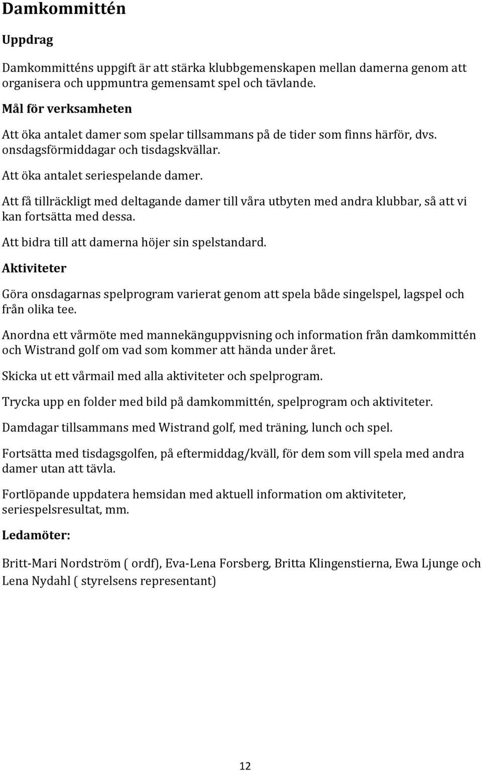 Att få tillräckligt med deltagande damer till våra utbyten med andra klubbar, så att vi kan fortsätta med dessa. Att bidra till att damerna höjer sin spelstandard.