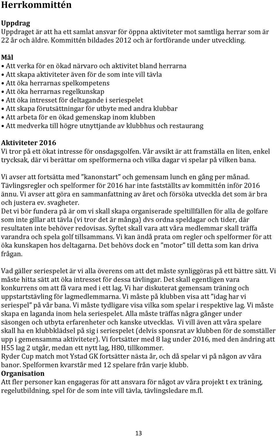 för deltagande i seriespelet Att skapa förutsättningar för utbyte med andra klubbar Att arbeta för en ökad gemenskap inom klubben Att medverka till högre utnyttjande av klubbhus och restaurang