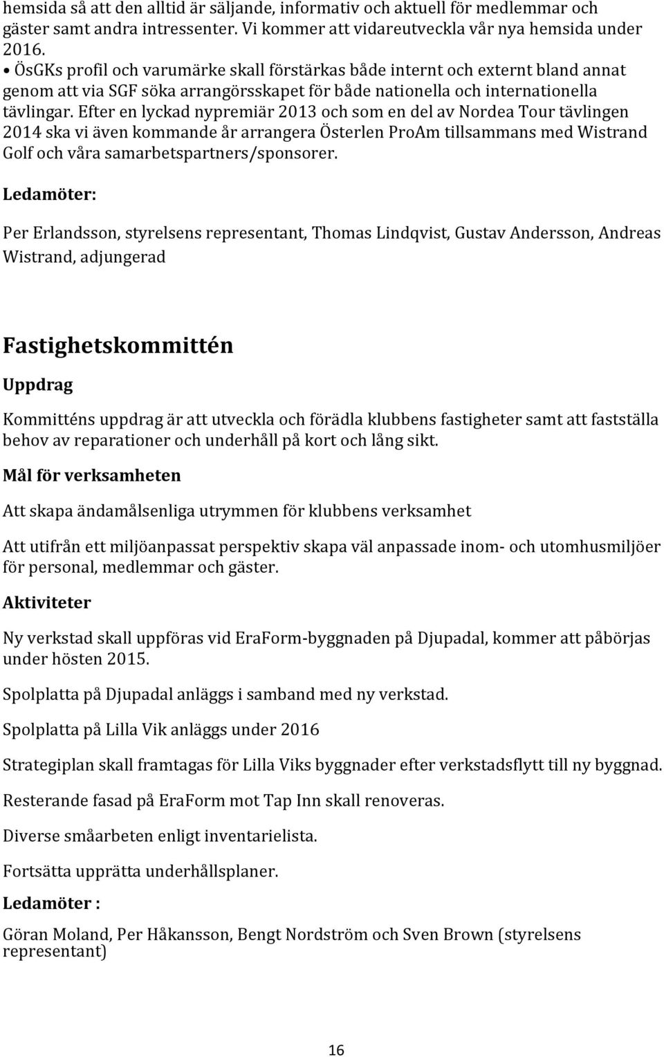 Efter en lyckad nypremiär 2013 och som en del av Nordea Tour tävlingen 2014 ska vi även kommande år arrangera Österlen ProAm tillsammans med Wistrand Golf och våra samarbetspartners/sponsorer.